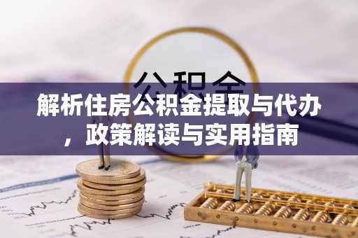 惠州解析住房公积金提取与代办，政策解读与实用指南