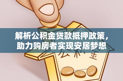 惠州解析公积金贷款抵押政策，助力购房者实现安居梦想