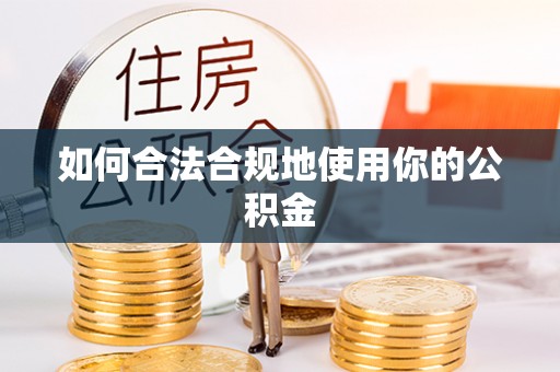 惠州如何合法合规地使用你的公积金