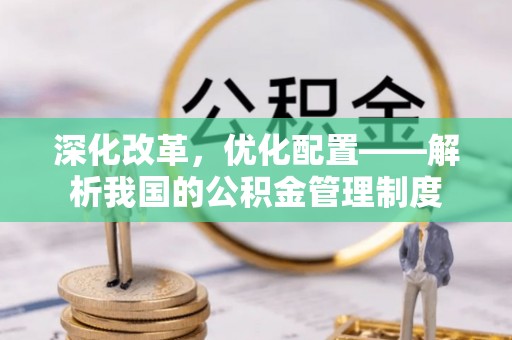 惠州深化改革，优化配置——解析我国的公积金管理制度