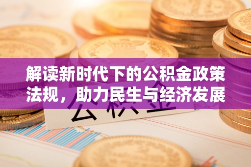 惠州解读新时代下的公积金政策法规，助力民生与经济发展的关键工具