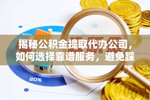 惠州揭秘公积金提取代办公司，如何选择靠谱服务，避免踩坑？