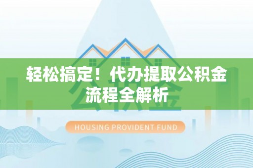 惠州轻松搞定！代办提取公积金流程全解析
