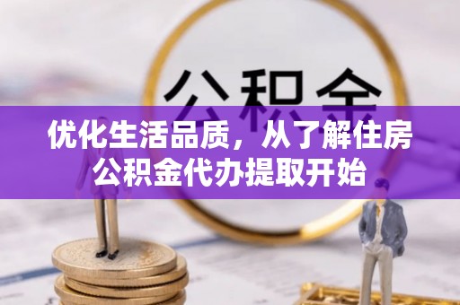 惠州优化生活品质，从了解住房公积金代办提取开始