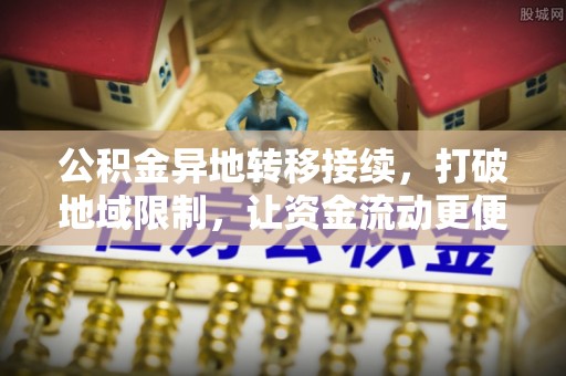 惠州公积金异地转移接续，打破地域限制，让资金流动更便捷