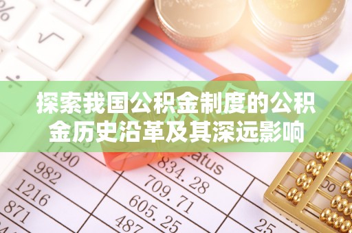 惠州探索我国公积金制度的公积金历史沿革及其深远影响
