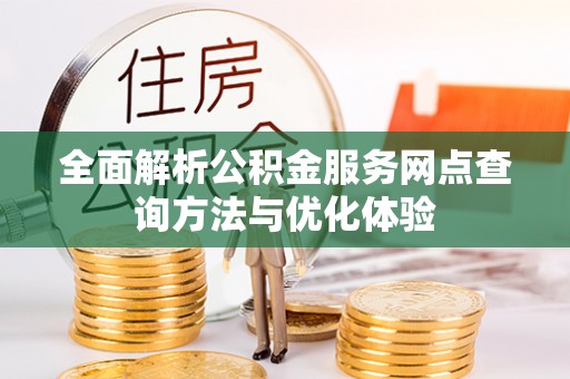 惠州全面解析公积金服务网点查询方法与优化体验