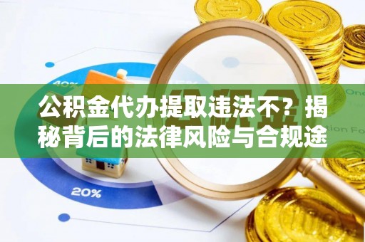 惠州公积金代办提取违法不？揭秘背后的法律风险与合规途径