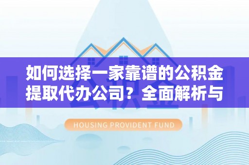 惠州如何选择一家靠谱的公积金提取代办公司？全面解析与实用指南