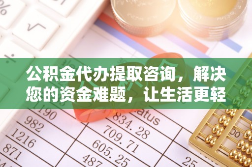 惠州公积金代办提取咨询，解决您的资金难题，让生活更轻松