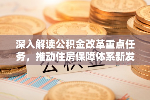惠州深入解读公积金改革重点任务，推动住房保障体系新发展