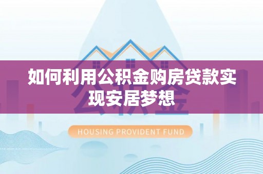 惠州如何利用公积金购房贷款实现安居梦想