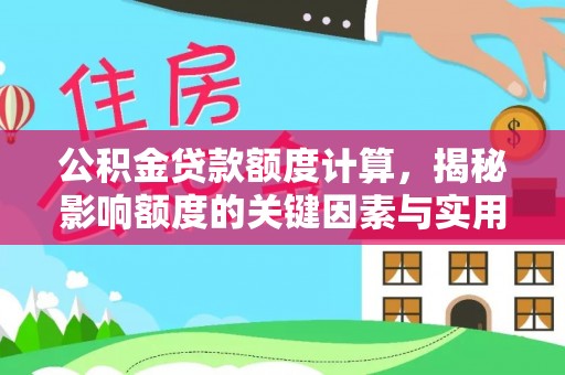 惠州公积金贷款额度计算，揭秘影响额度的关键因素与实用技巧