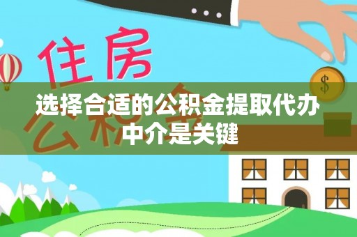 惠州选择合适的公积金提取代办中介是关键