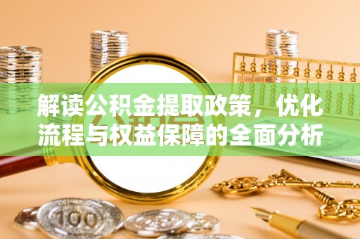 惠州解读公积金提取政策，优化流程与权益保障的全面分析