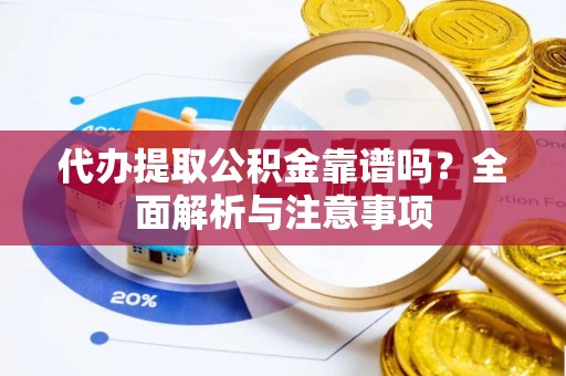 惠州代办提取公积金靠谱吗？全面解析与注意事项