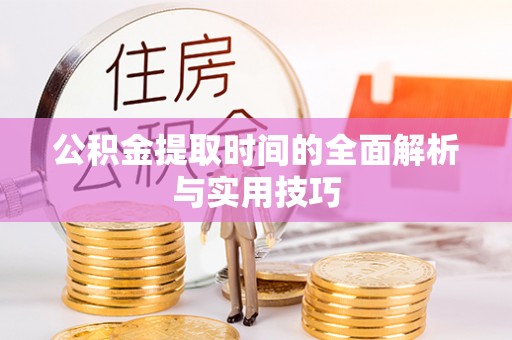 惠州公积金提取时间的全面解析与实用技巧