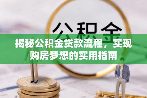 惠州揭秘公积金贷款流程，实现购房梦想的实用指南