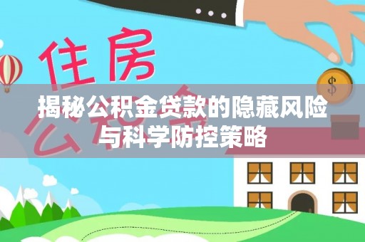 惠州揭秘公积金贷款的隐藏风险与科学防控策略