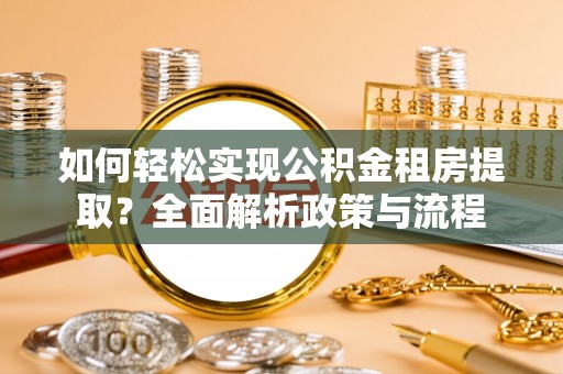 惠州如何轻松实现公积金租房提取？全面解析政策与流程