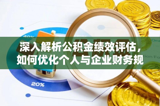 惠州深入解析公积金绩效评估，如何优化个人与企业财务规划