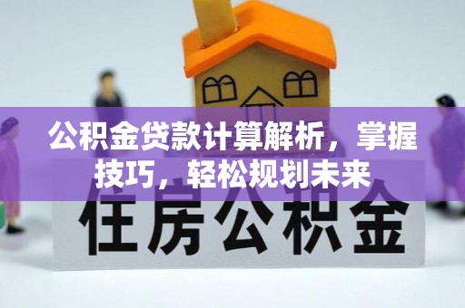 惠州公积金贷款计算解析，掌握技巧，轻松规划未来