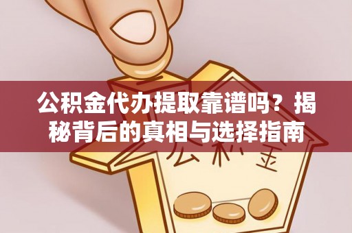 惠州公积金代办提取靠谱吗？揭秘背后的真相与选择指南