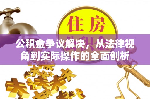 惠州公积金争议解决，从法律视角到实际操作的全面剖析