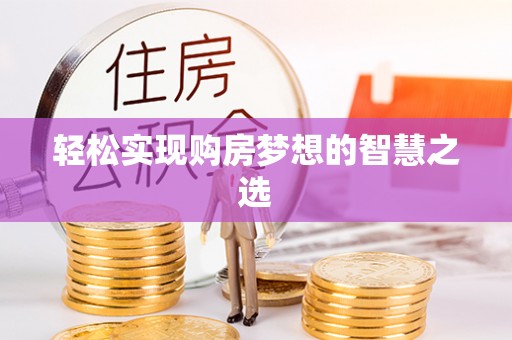 惠州轻松实现购房梦想的智慧之选